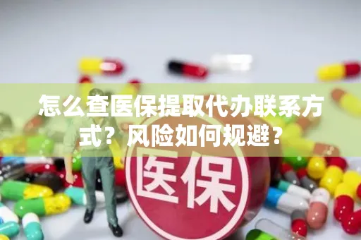 怎么查医保提取代办联系方式？风险如何规避？